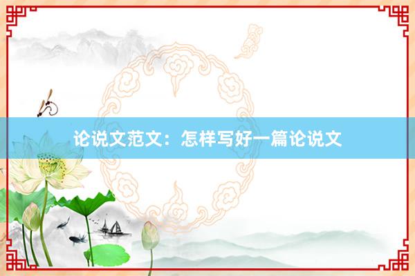 论说文范文：怎样写好一篇论说文
