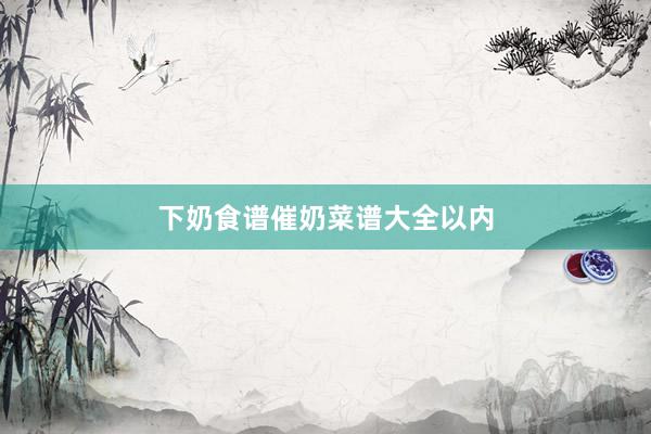 下奶食谱催奶菜谱大全以内
